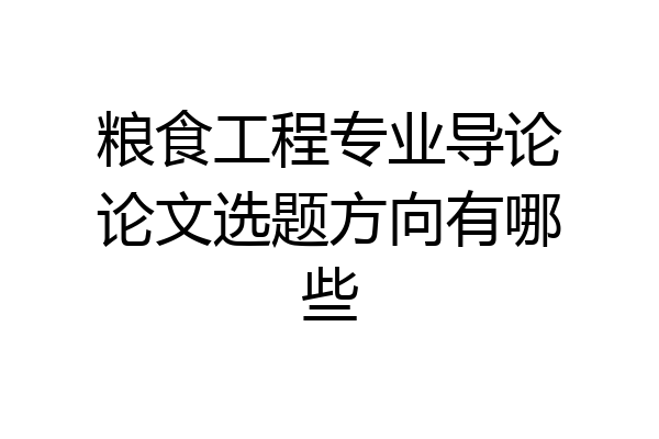 粮食工程专业导论论文选题方向有哪些