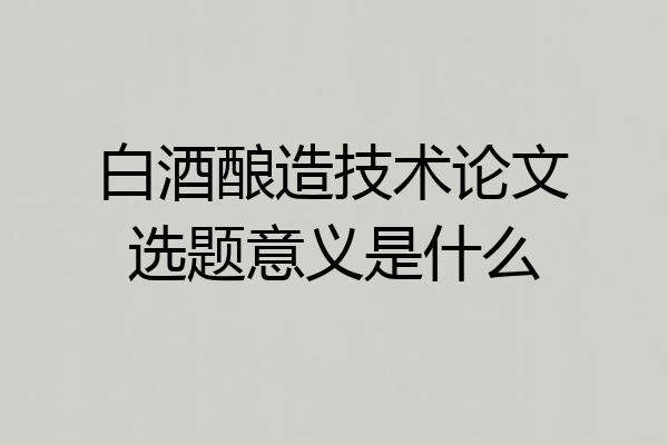 白酒酿造技术论文选题意义是什么