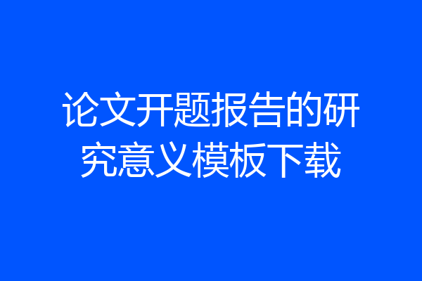 论文开题报告的研究意义模板下载