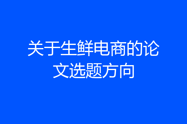 关于生鲜电商的论文选题方向