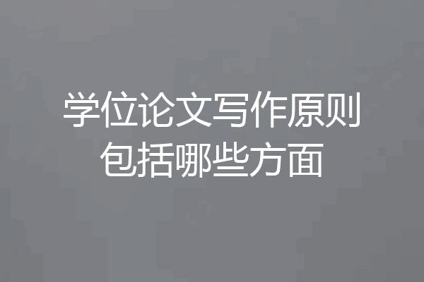 学位论文写作原则包括哪些方面