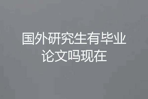 国外研究生有毕业论文吗现在