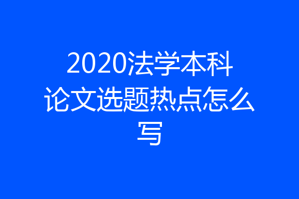 2020法学本科论文选题热点怎么写