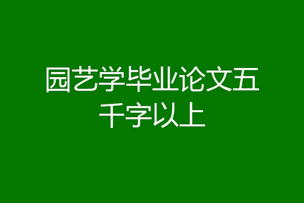 园艺学毕业论文五千字以上