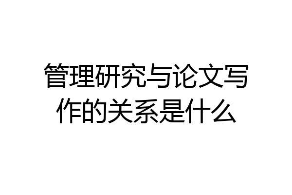 管理研究与论文写作的关系是什么