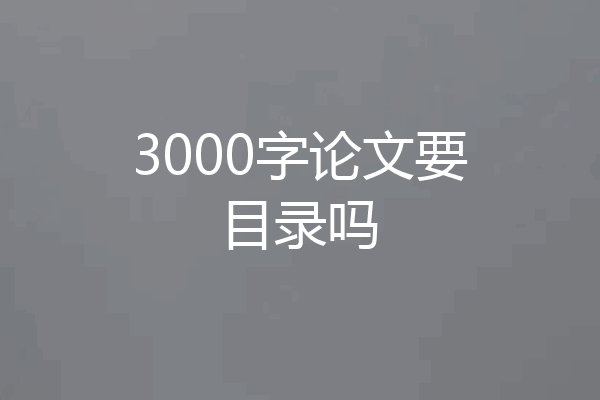 3000字论文要目录吗