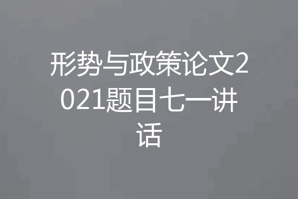 形势与政策论文2021题目七一讲话