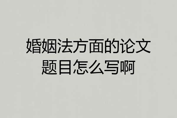 婚姻法方面的论文题目怎么写啊