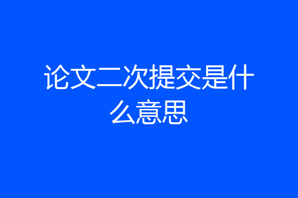 论文二次提交是什么意思