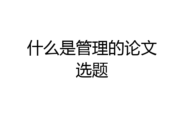 什么是管理的论文选题