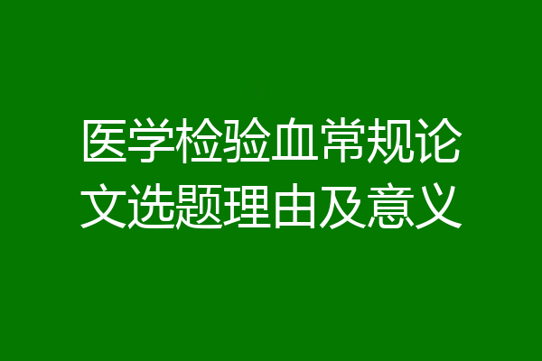 医学检验血常规论文选题理由及意义