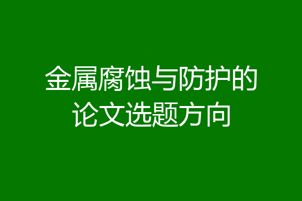金属腐蚀与防护的论文选题方向