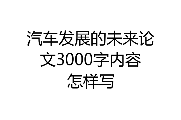 汽车发展的未来论文3000字内容怎样写