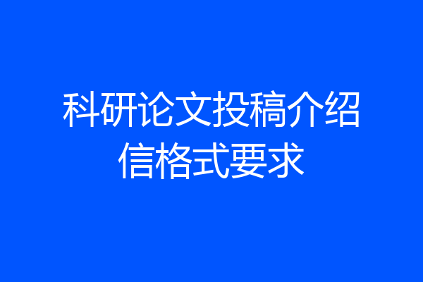 科研论文投稿介绍信格式要求