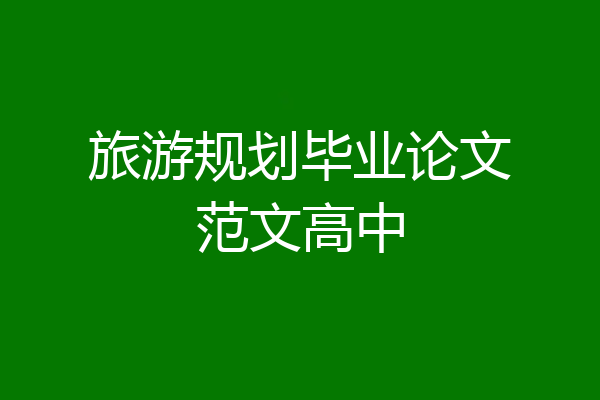 旅游规划毕业论文范文高中