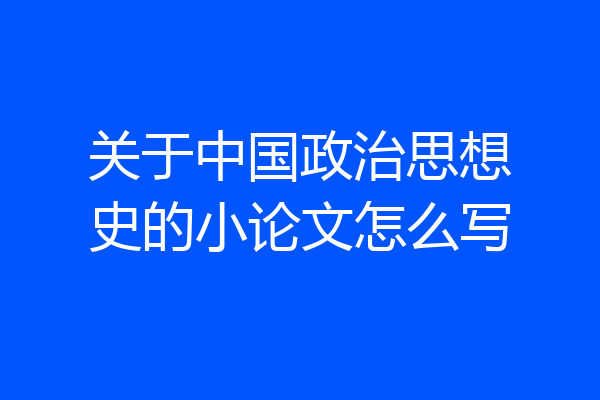 关于中国政治思想史的小论文怎么写