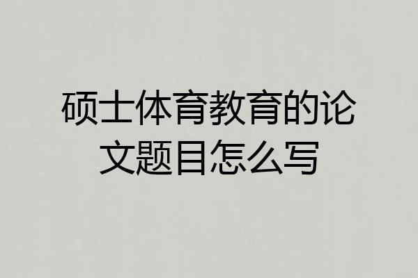 硕士体育教育的论文题目怎么写