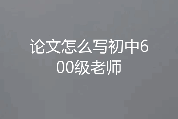 论文怎么写初中600级老师