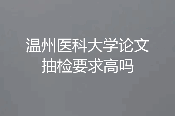 温州医科大学论文抽检要求高吗