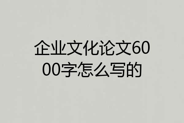 企业文化论文6000字怎么写的