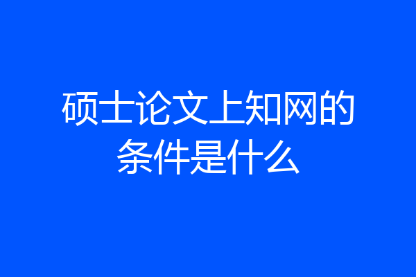 硕士论文上知网的条件是什么