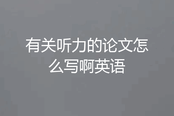 有关听力的论文怎么写啊英语