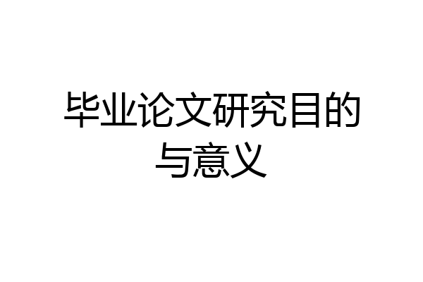 毕业论文研究目的与意义