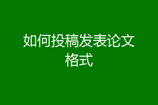 如何投稿发表论文格式
