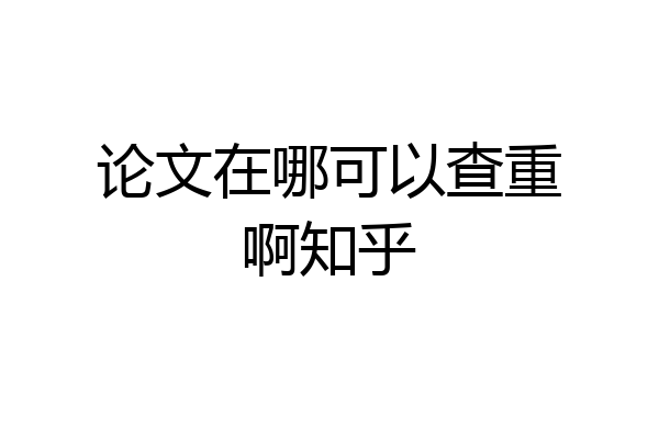 论文在哪可以查重啊知乎