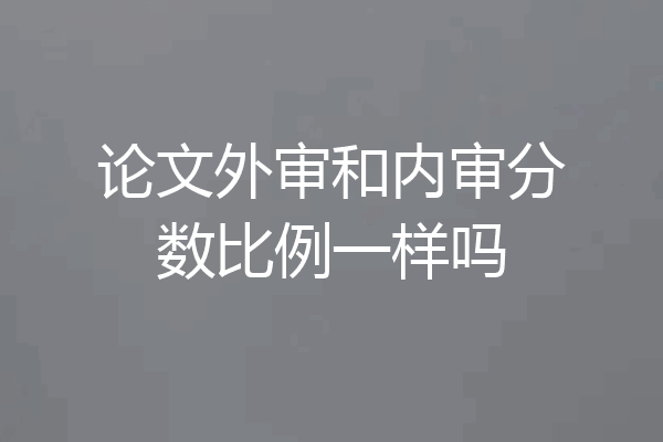 论文外审和内审分数比例一样吗