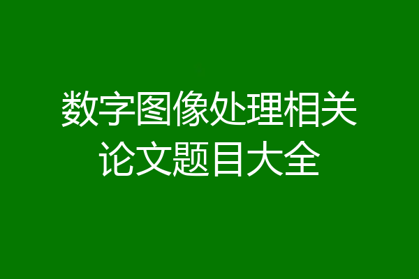数字图像处理相关论文题目大全