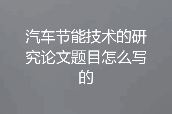 汽车节能技术的研究论文题目怎么写的