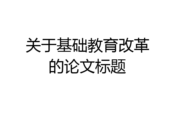 关于基础教育改革的论文标题