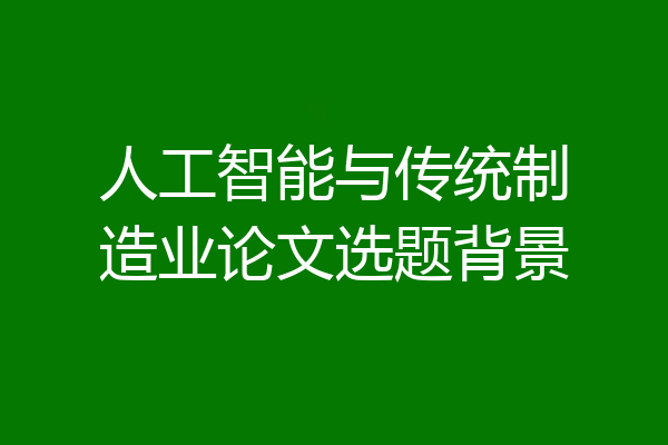 人工智能与传统制造业论文选题背景