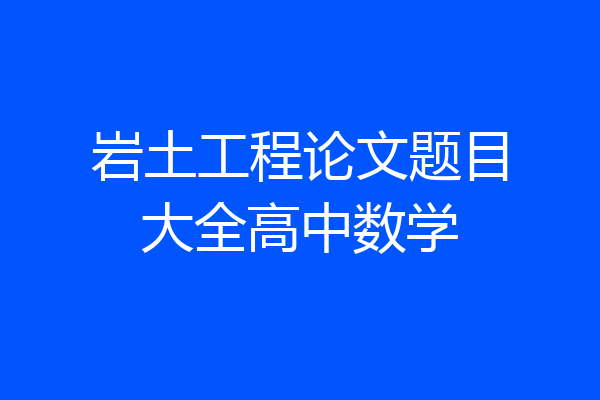 岩土工程论文题目大全高中数学