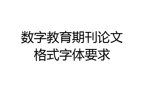 数字教育期刊论文格式字体要求