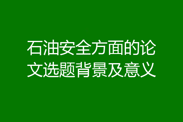 石油安全方面的论文选题背景及意义