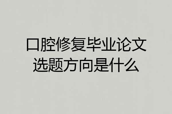 口腔修复毕业论文选题方向是什么