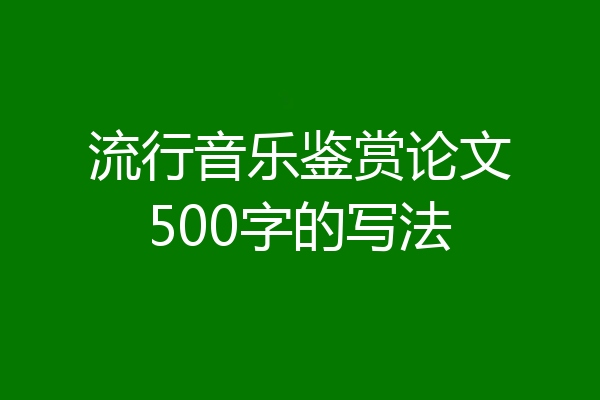 流行音乐鉴赏论文500字的写法