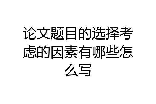 论文题目的选择考虑的因素有哪些怎么写