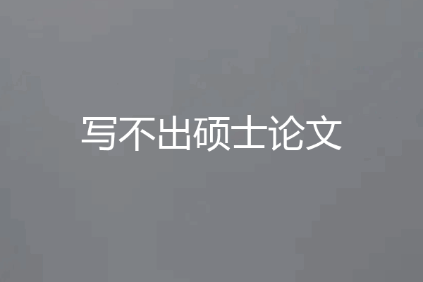 写不出硕士论文