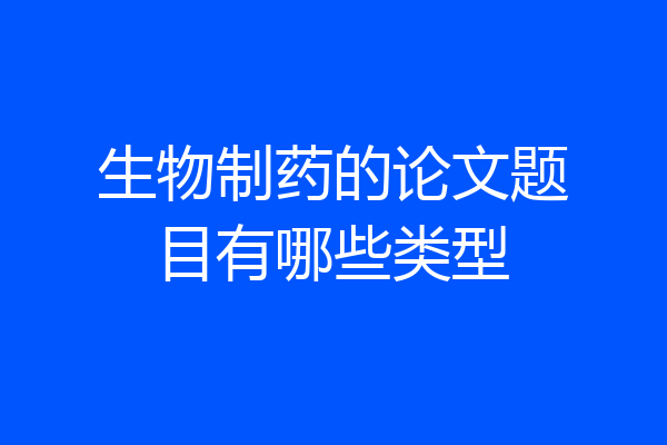 生物制药的论文题目有哪些类型