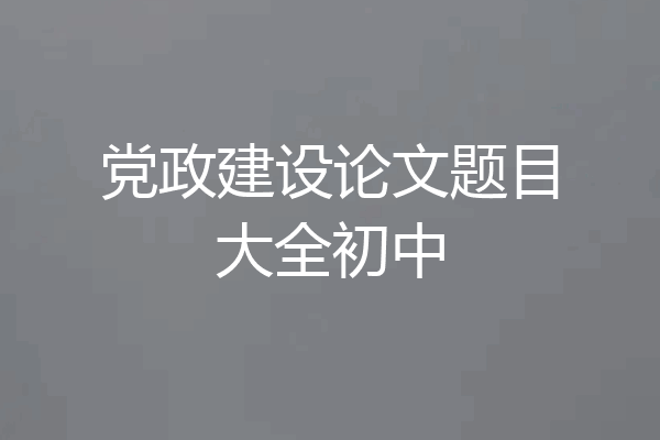 党政建设论文题目大全初中
