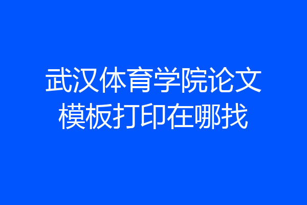 武汉体育学院论文模板打印在哪找