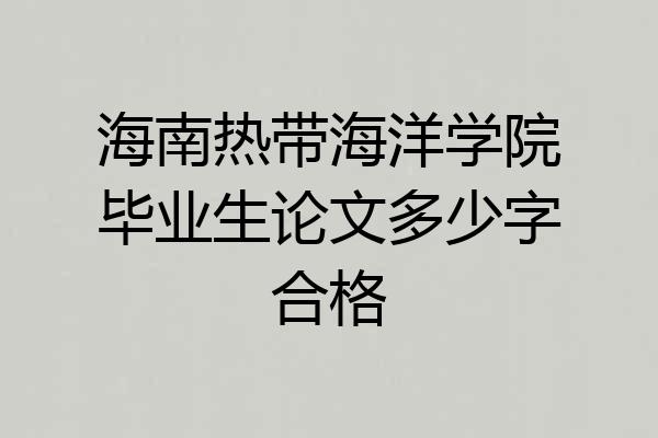 海南热带海洋学院毕业生论文多少字合格