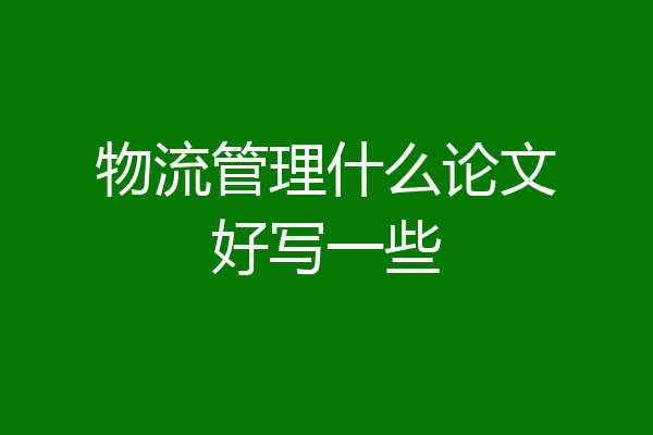物流管理什么论文好写一些
