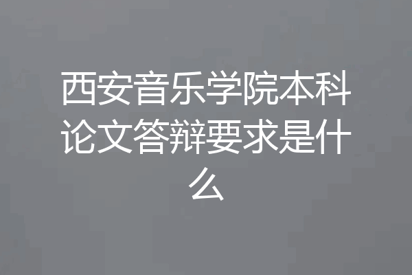 西安音乐学院本科论文答辩要求是什么