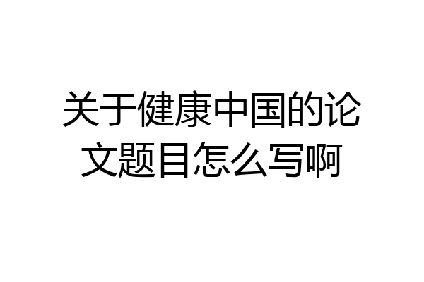 关于健康中国的论文题目怎么写啊