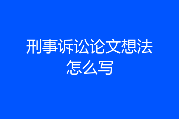 刑事诉讼论文想法怎么写