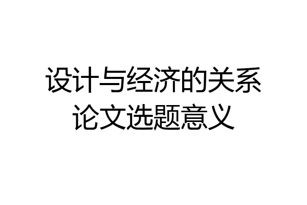 设计与经济的关系论文选题意义